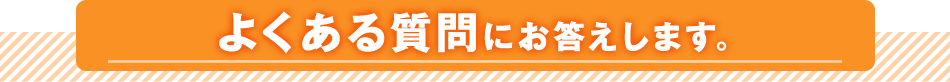 よくある質問にお答えします。