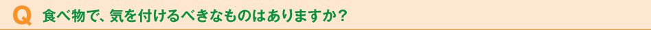 食べ物で、気を付けるべきなものはありますか？