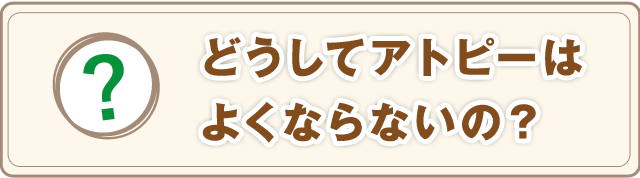 どうしてアトピーはよくならないの？