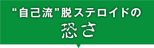 “自己流”脱ステロイドの恐さ