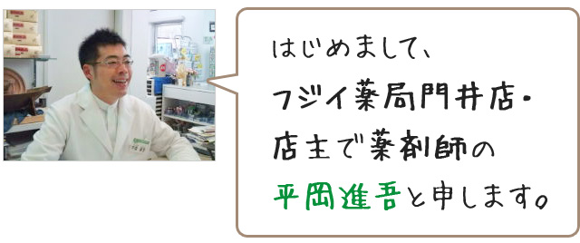 はじめまして、フジイ薬局門井店・店主で薬剤師の平岡進吾と申します。