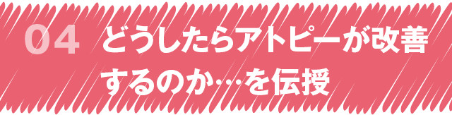 step4 どうしたらアトピーが改善するのか…を伝授